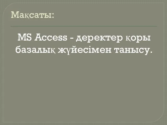 Мақсаты: MS Access - деректер қоры базалық жүйесімен танысу.