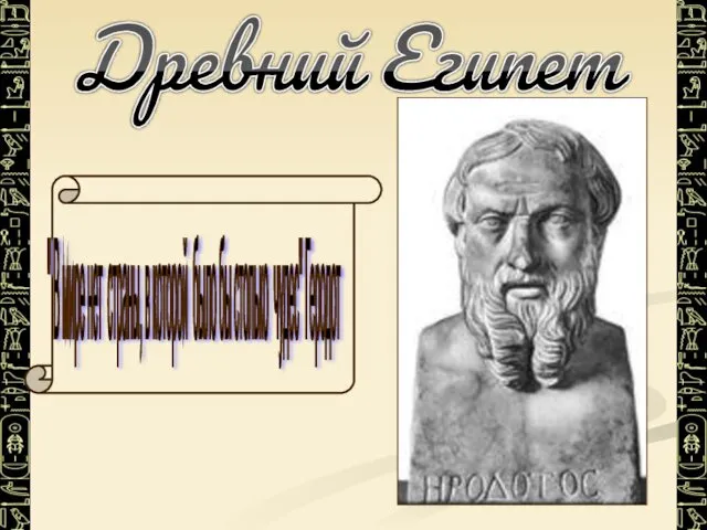 Древний Египет " В мире нет страны, в которой было бы столько чудес" Геродот