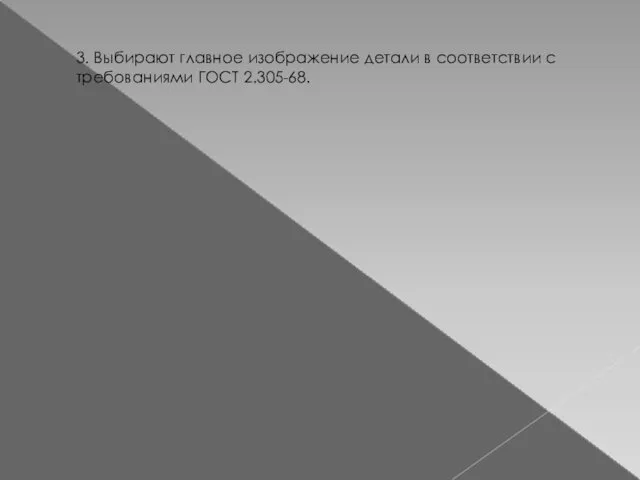 3. Выбирают главное изображение детали в соответствии с требованиями ГОСТ 2.305-68.