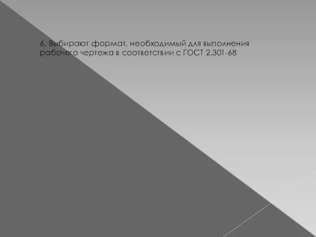 6. Выбирают формат, необходимый для выполнения рабочего чертежа в соответствии с ГОСТ 2.301-68