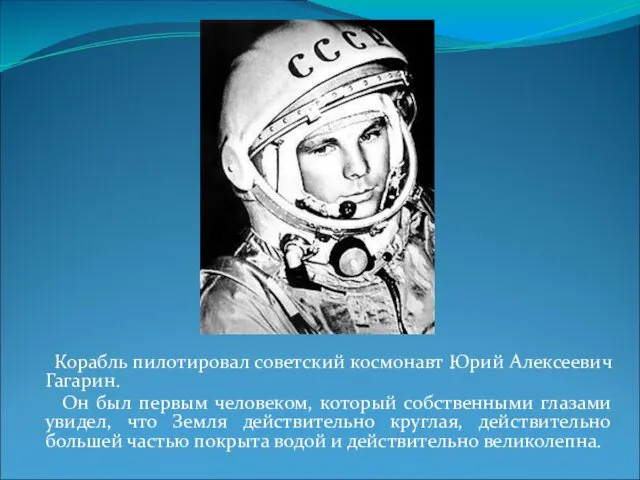 Корабль пилотировал советский космонавт Юрий Алексеевич Гагарин. Он был первым