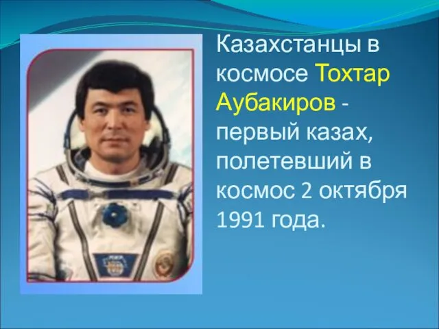 Казахстанцы в космосе Тохтар Аубакиров - первый казах, полетевший в космос 2 октября 1991 года.