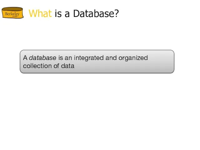 What is a Database? A database is an integrated and organized collection of data