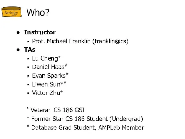 Who? Instructor Prof. Michael Franklin (franklin@cs) TAs Lu Cheng+ Daniel