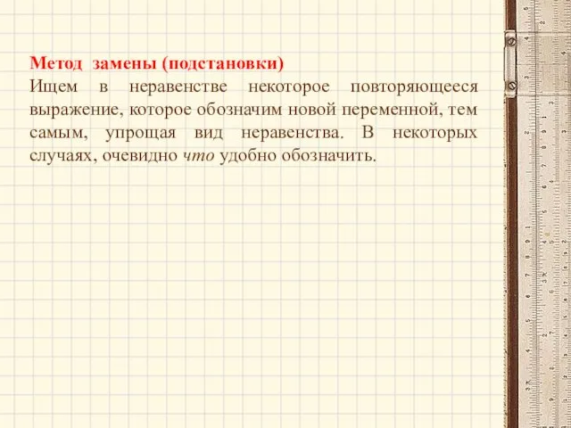 Метод замены (подстановки) Ищем в неравенстве некоторое повторяющееся выражение, которое