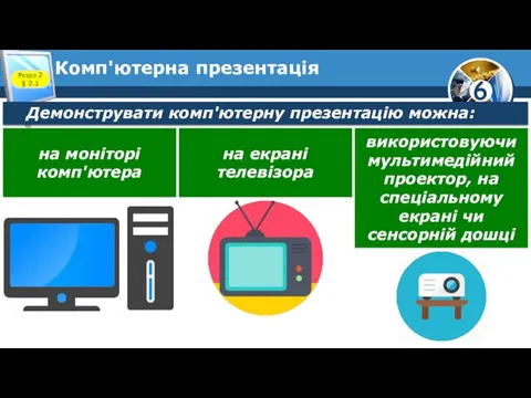 Комп'ютерна презентація Розділ 2 § 2.1 Демонструвати комп'ютерну презентацію можна: