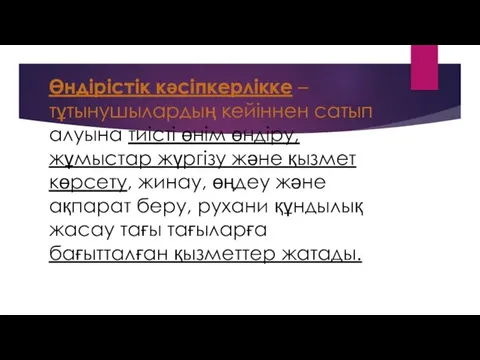 Өндірістік кәсіпкерлікке – тұтынушылардың кейіннен сатып алуына тиісті өнім өндіру,