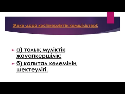 Жеке-дара кәсіпкерліктің кемшіліктері: а) толық мүліктік жауапкершілік; б) капитал көлемінің шектеулігі.