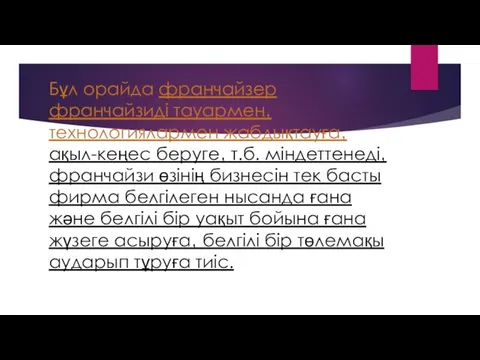 Бұл орайда франчайзер франчайзиді тауармен‚ технологиялармен жабдықтауға‚ ақыл-кеңес беруге‚ т.б.