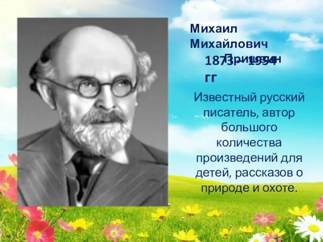 Михаил Михайлович Пришвин 1873 – 1954 гг Известный русский писатель, автор большого количества