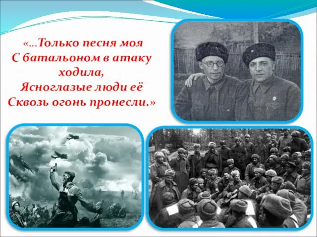 «…Только песня моя С батальоном в атаку ходила, Ясноглазые люди её Сквозь огонь пронесли.»