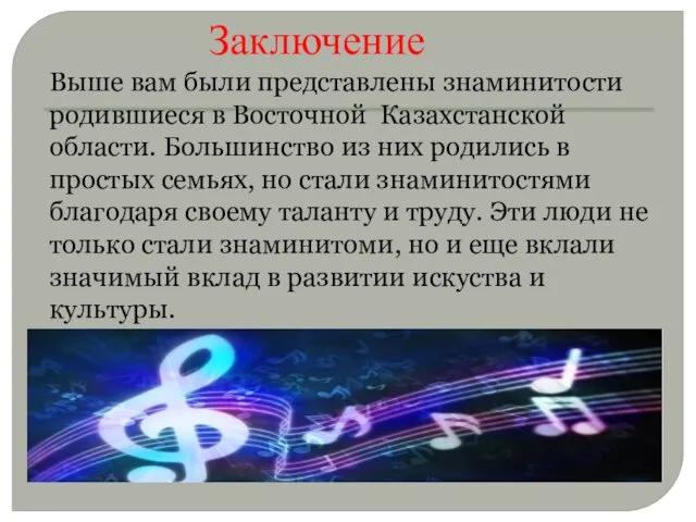 Заключение Выше вам были представлены знаминитости родившиеся в Восточной Казахстанской