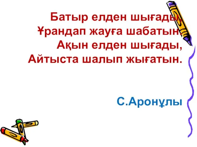 Батыр елден шығады, Ұрандап жауға шабатын. Ақын елден шығады, Айтыста шалып жығатын. С.Аронұлы