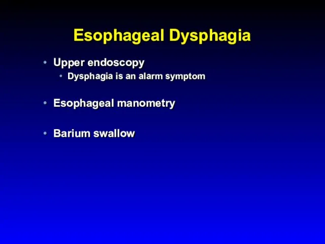 Esophageal Dysphagia Upper endoscopy Dysphagia is an alarm symptom Esophageal manometry Barium swallow