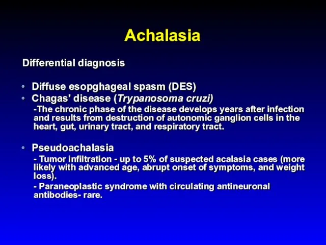 Achalasia Differential diagnosis Diffuse esopghageal spasm (DES) Chagas' disease (Trypanosoma cruzi) -The chronic