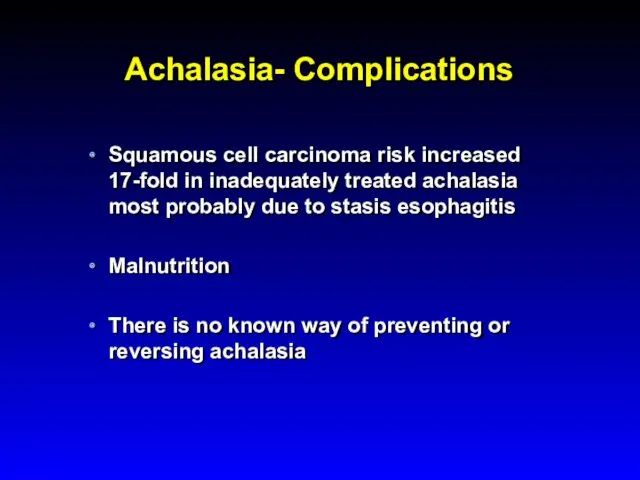 Achalasia- Complications Squamous cell carcinoma risk increased 17-fold in inadequately treated achalasia most