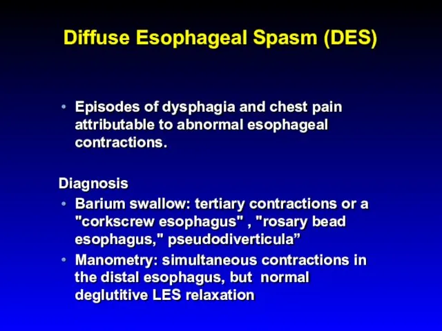 Diffuse Esophageal Spasm (DES) Episodes of dysphagia and chest pain attributable to abnormal