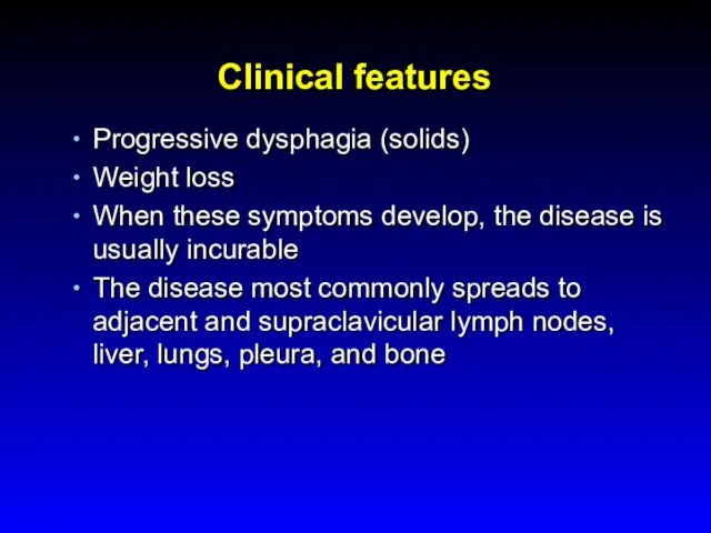 Clinical features Progressive dysphagia (solids) Weight loss When these symptoms develop, the disease