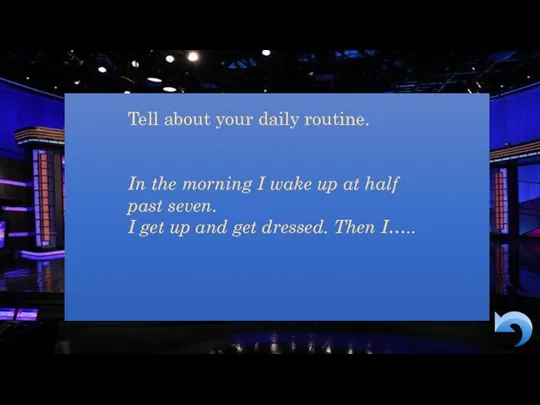 Tell about your daily routine. In the morning I wake