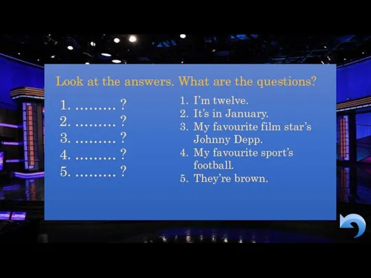 Look at the answers. What are the questions? ……… ?