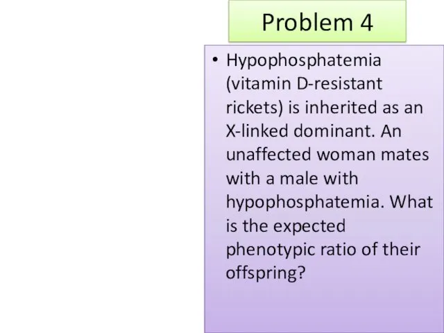 Problem 4 Hypophosphatemia (vitamin D-resistant rickets) is inherited as an