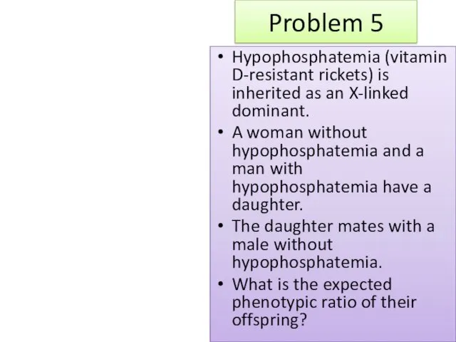 Problem 5 Hypophosphatemia (vitamin D-resistant rickets) is inherited as an