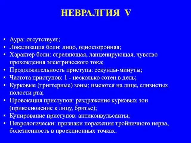 НЕВРАЛГИЯ V Аура: отсутствует; Локализация боли: лицо, односторонняя; Характер боли: