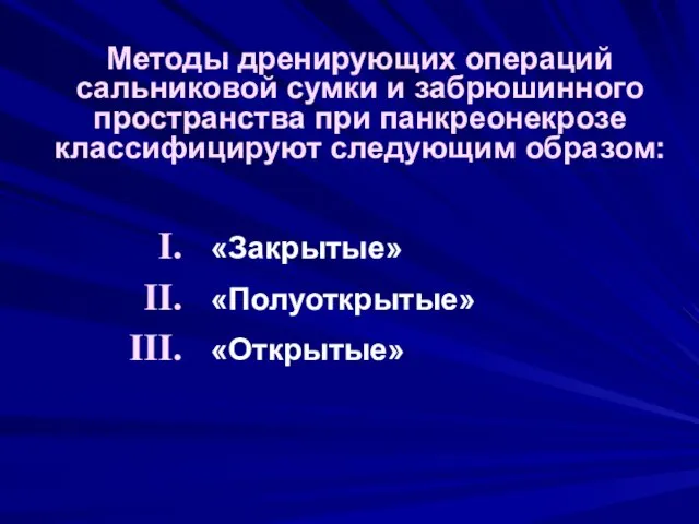 Методы дренирующих операций сальниковой сумки и забрюшинного пространства при панкреонекрозе классифицируют следующим образом: «Закрытые» «Полуоткрытые» «Открытые»