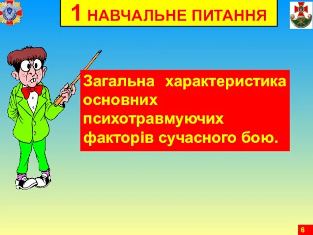 1 НАВЧАЛЬНЕ ПИТАННЯ Загальна характеристика основних психотравмуючих факторів сучасного бою.