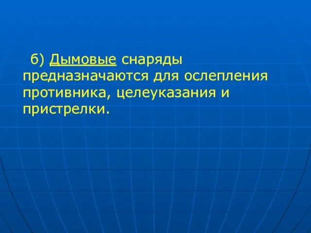 б) Дымовые снаряды предназначаются для ослепления противника, целеуказания и пристрелки.