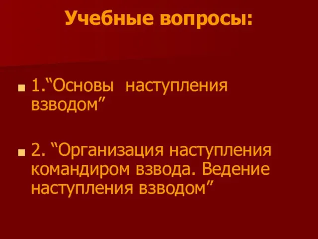 Учебные вопросы: 1.“Основы наступления взводом” 2. “Организация наступления командиром взвода. Ведение наступления взводом”