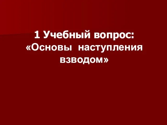 1 Учебный вопрос: «Основы наступления взводом»