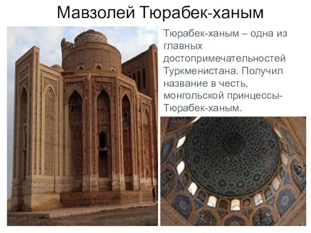 Мавзолей Тюрабек-ханым Тюрабек-ханым – одна из главных достопримечательностей Туркменистана. Получил название в честь, монгольской принцессы-Тюрабек-ханым.