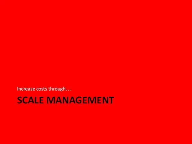 SCALE MANAGEMENT Increase costs through…