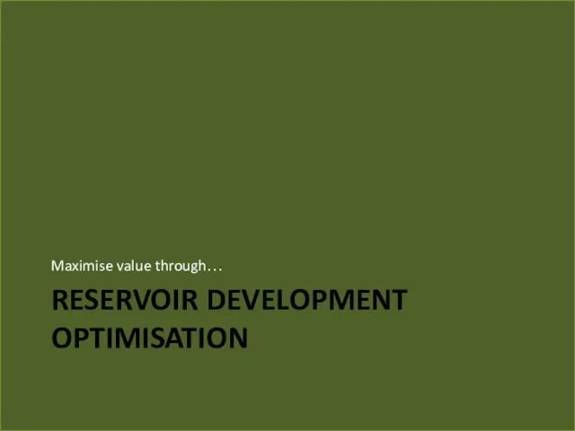 RESERVOIR DEVELOPMENT OPTIMISATION Maximise value through…