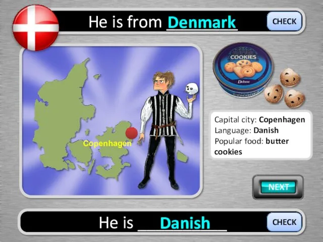 He is from ________ Denmark He is __________ Danish CHECK