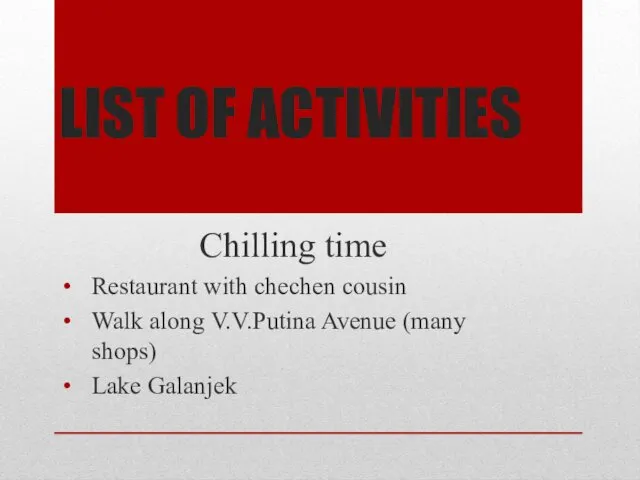 LIST OF ACTIVITIES Chilling time Restaurant with chechen cousin Walk