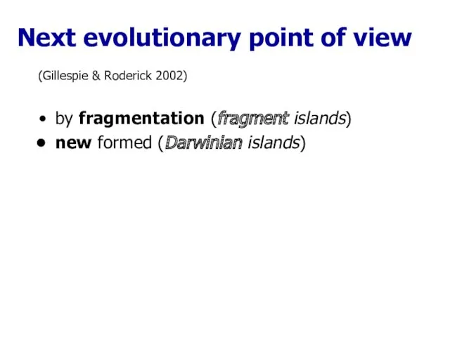 (Gillespie & Roderick 2002) by fragmentation (fragment islands) new formed (Darwinian islands) Next