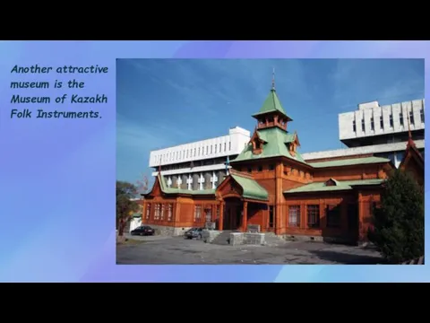 Another attractive museum is the Museum of Kazakh Folk Instruments.