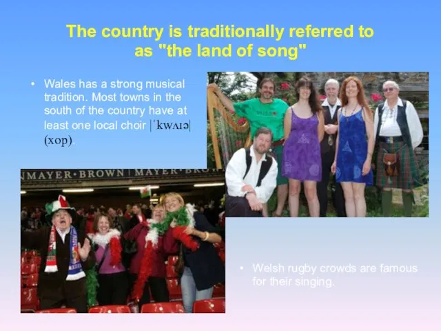 The country is traditionally referred to as "the land of song" Wales has