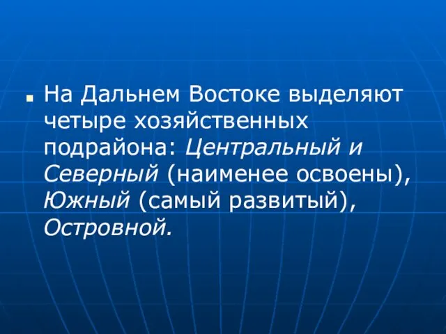 На Дальнем Востоке выделяют четыре хозяйственных подрайона: Центральный и Северный (наименее освоены), Южный (самый развитый), Островной.