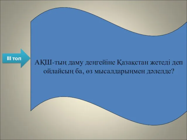 ІІІ топ АҚШ-тың даму деңгейіне Қазақстан жетеді деп ойлайсың ба, өз мысалдарыңмен дәлелде?