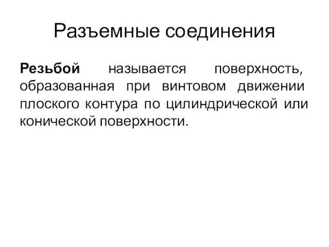 Разъемные соединения Резьбой называется поверхность, образованная при винтовом движении плоского контура по цилиндрической или конической поверхности.