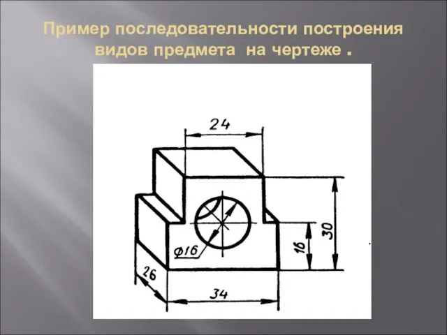 Пример последовательности построения видов предмета на чертеже .