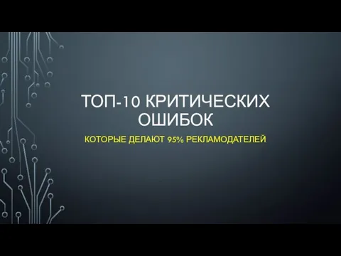 ТОП-10 КРИТИЧЕСКИХ ОШИБОК КОТОРЫЕ ДЕЛАЮТ 95% РЕКЛАМОДАТЕЛЕЙ