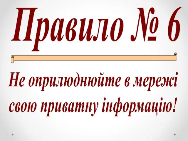 Правило № 6 Не оприлюднюйте в мережі свою приватну інформацію!