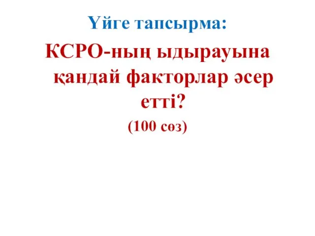 Үйге тапсырма: КСРО-ның ыдырауына қандай факторлар әсер етті? (100 сөз)