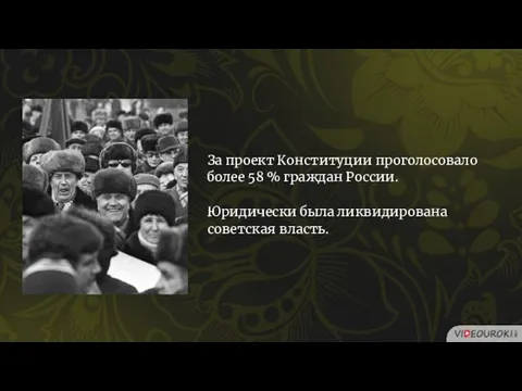 За проект Конституции проголосовало более 58 % граждан России. Юридически была ликвидирована советская власть.