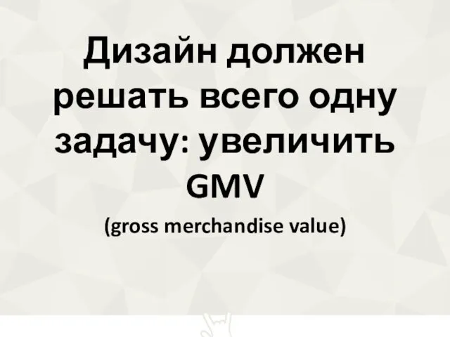 Дизайн должен решать всего одну задачу: увеличить GMV (gross merchandise value)