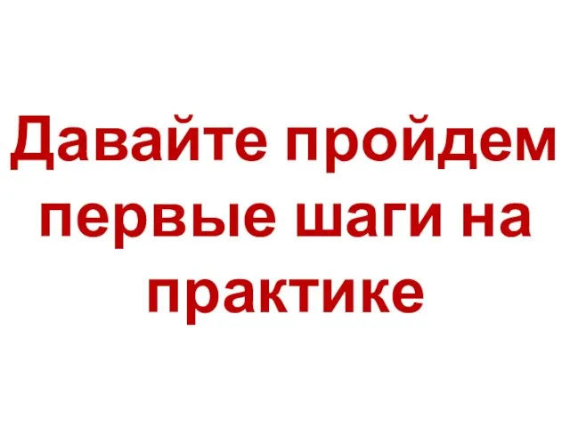 Давайте пройдем первые шаги на практике